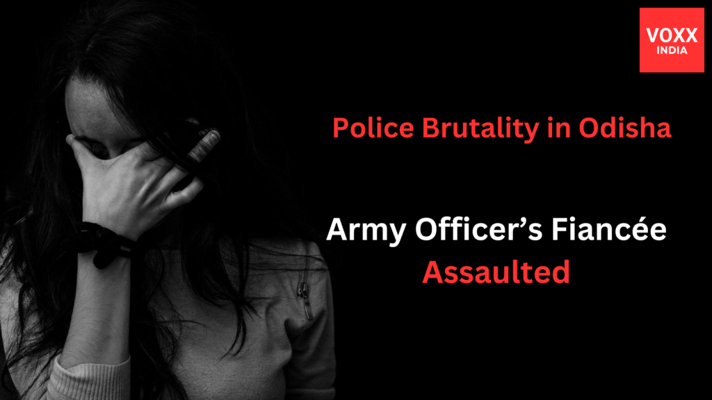 Police Brutality in Odisha: Army Officer’s Fiancée Assaulted by police in odisha